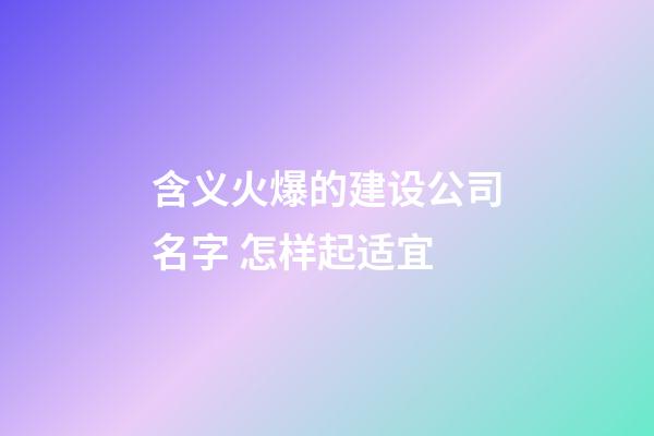 含义火爆的建设公司名字 怎样起适宜-第1张-公司起名-玄机派